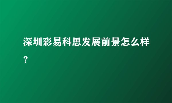 深圳彩易科思发展前景怎么样？