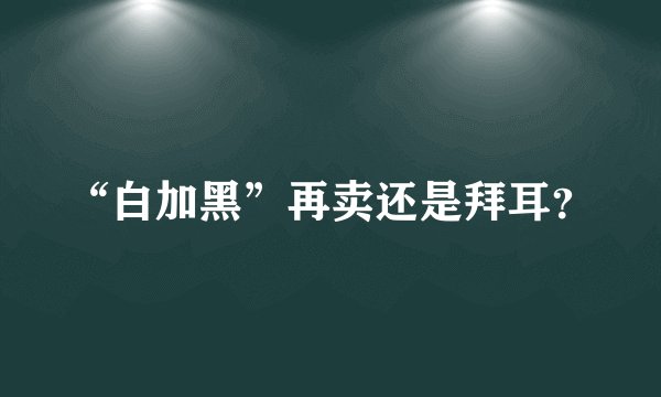 “白加黑”再卖还是拜耳?