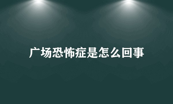 广场恐怖症是怎么回事