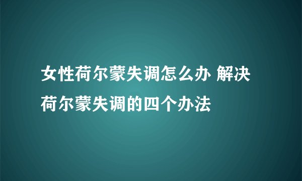 女性荷尔蒙失调怎么办 解决荷尔蒙失调的四个办法