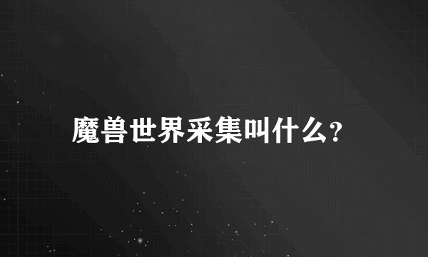 魔兽世界采集叫什么？