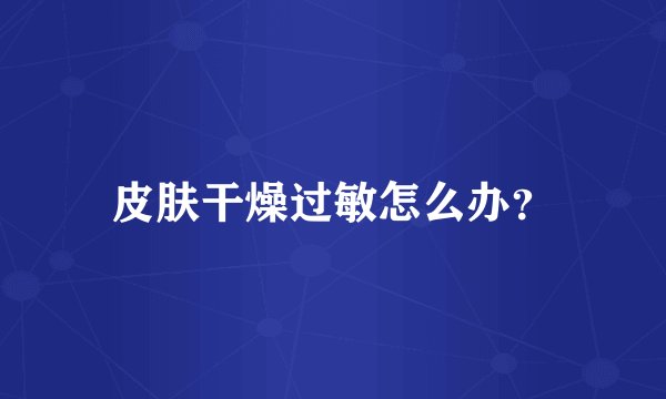 皮肤干燥过敏怎么办？