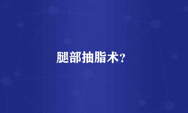 腿部抽脂术？