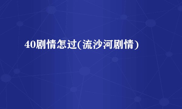 40剧情怎过(流沙河剧情)