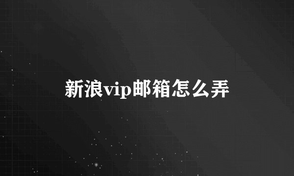新浪vip邮箱怎么弄