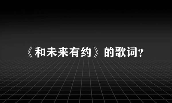 《和未来有约》的歌词？