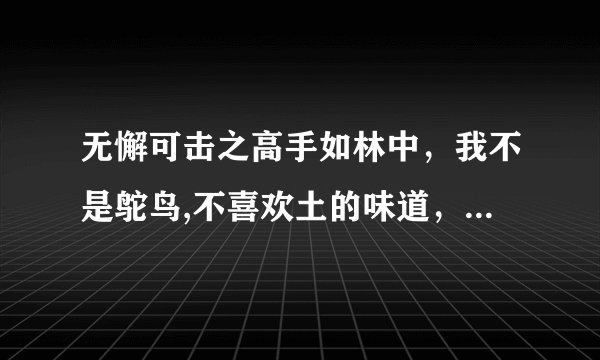 无懈可击之高手如林中,我不是鸵鸟,不喜欢土的味道,这首歌叫什么名字?