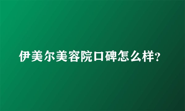 伊美尔美容院口碑怎么样？