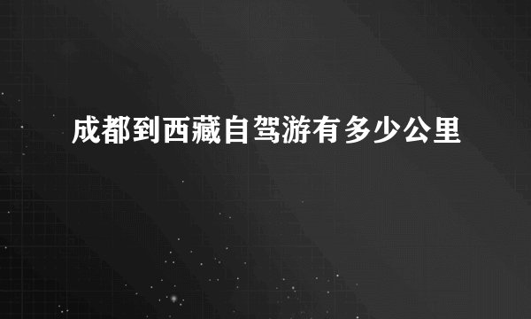 成都到西藏自驾游有多少公里