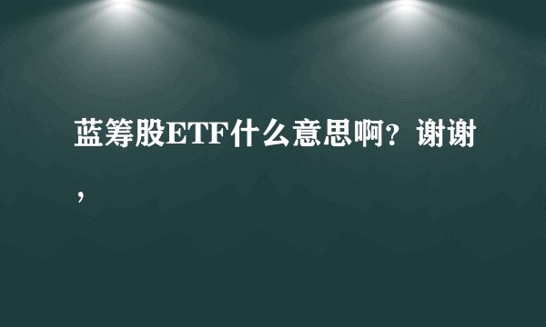 蓝筹股ETF什么意思啊？谢谢，