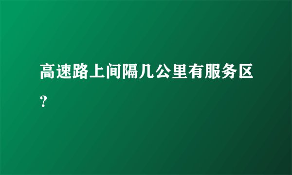 高速路上间隔几公里有服务区？