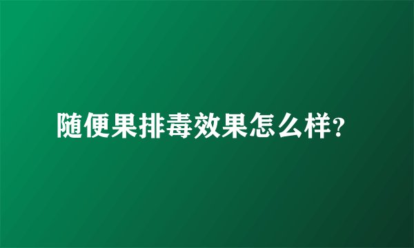 随便果排毒效果怎么样？