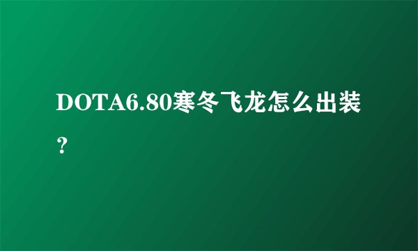 DOTA6.80寒冬飞龙怎么出装？