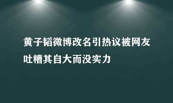 黄子韬微博改名引热议被网友吐糟其自大而没实力