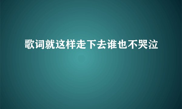 歌词就这样走下去谁也不哭泣