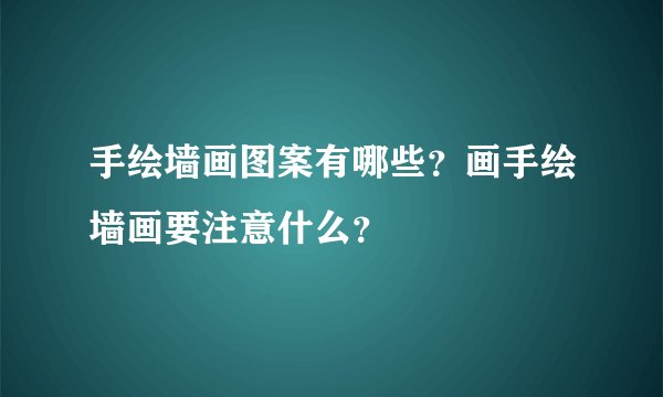 手绘墙画图案有哪些？画手绘墙画要注意什么？