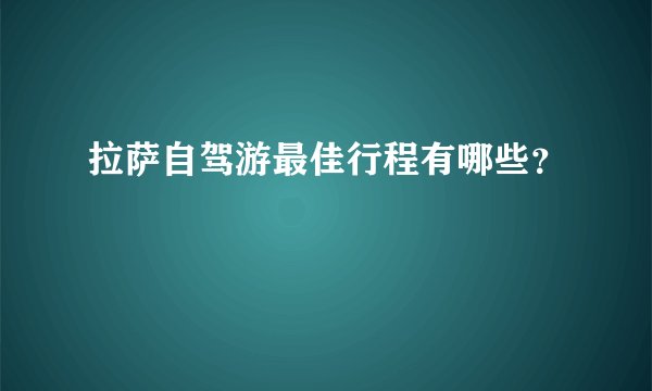 拉萨自驾游最佳行程有哪些?