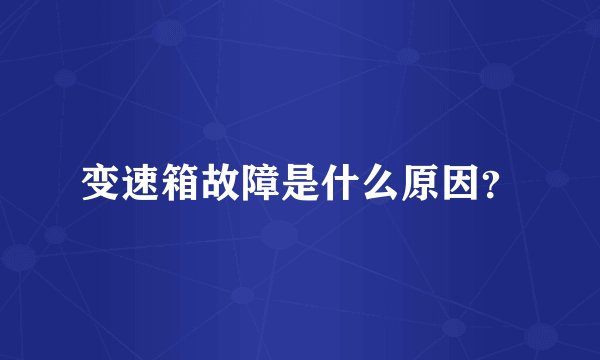 变速箱故障是什么原因？