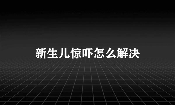 新生儿惊吓怎么解决
