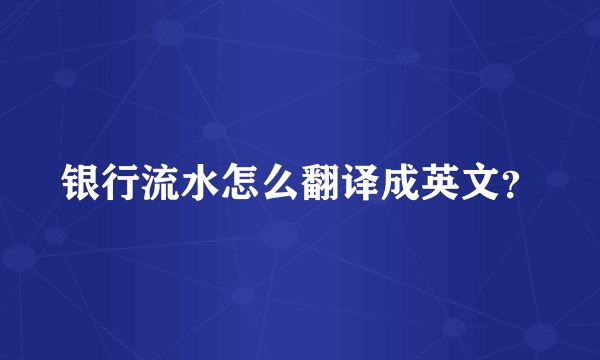 银行流水怎么翻译成英文？