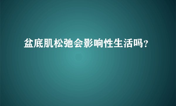 盆底肌松弛会影响性生活吗？