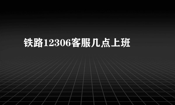 铁路12306客服几点上班