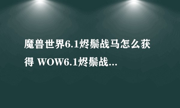 魔兽世界6.1烬鬃战马怎么获得 WOW6.1烬鬃战马获得方法 魔兽世界战友招募方法