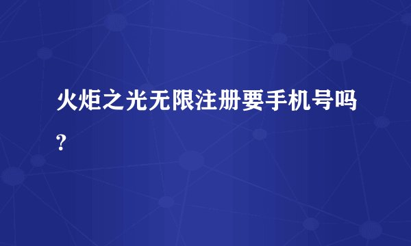 火炬之光无限注册要手机号吗？