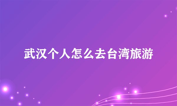 武汉个人怎么去台湾旅游