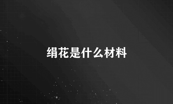 绢花是什么材料