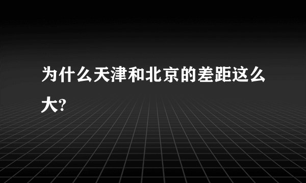 为什么天津和北京的差距这么大?
