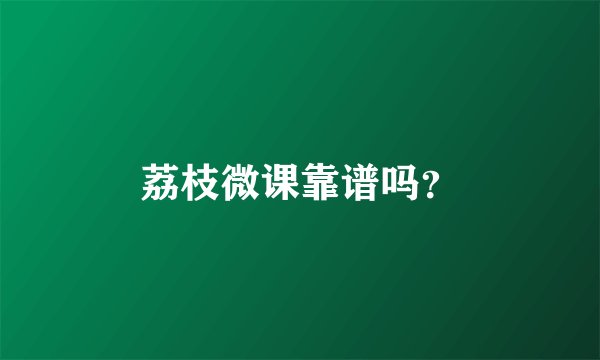荔枝微课靠谱吗？