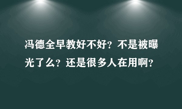 冯德全早教好不好?不是被曝光了么?还是很多人在用啊?
