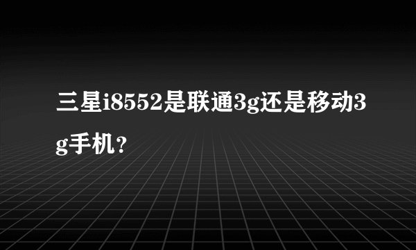 三星i8552是联通3g还是移动3g手机？