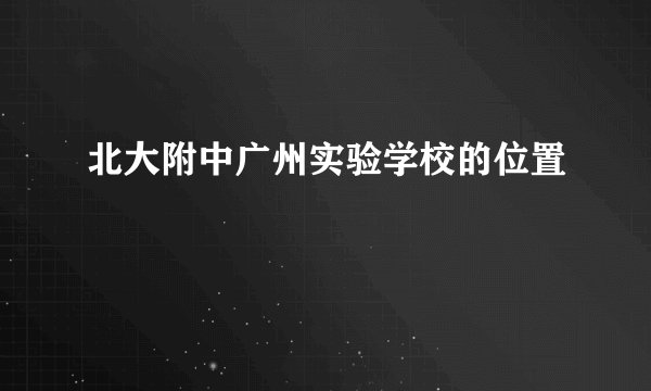 北大附中广州实验学校的位置