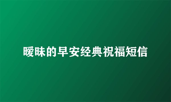 暧昧的早安经典祝福短信