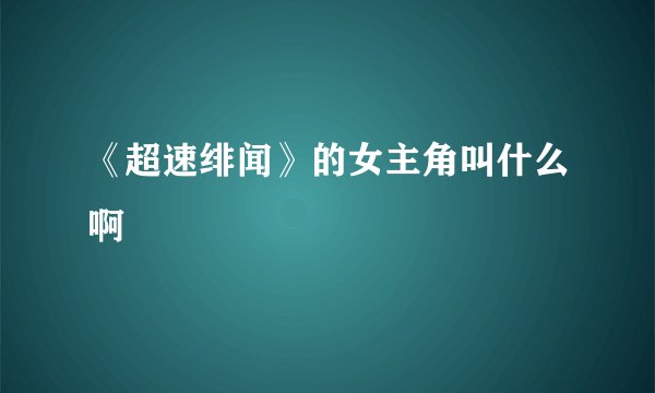 《超速绯闻》的女主角叫什么啊
