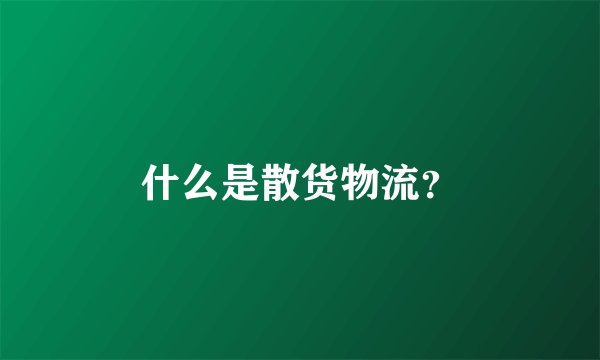 什么是散货物流？