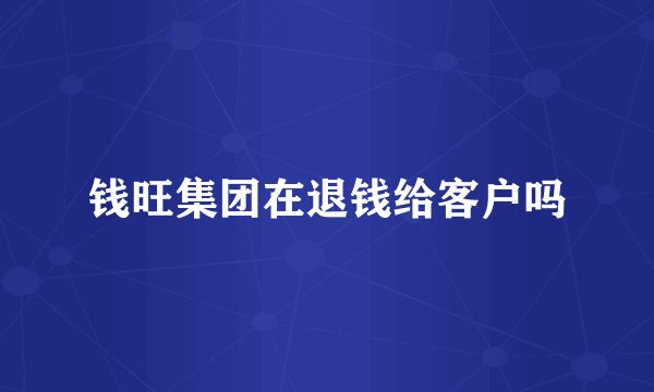 钱旺集团在退钱给客户吗