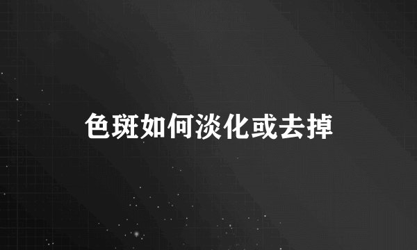 色斑如何淡化或去掉