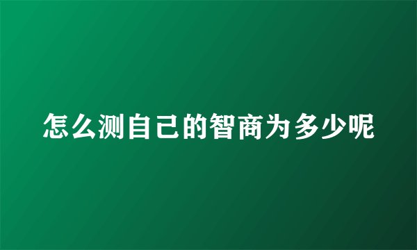 怎么测自己的智商为多少呢