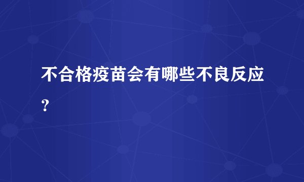 不合格疫苗会有哪些不良反应？
