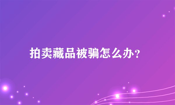 拍卖藏品被骗怎么办？