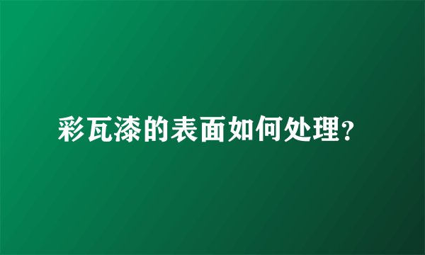 彩瓦漆的表面如何处理？