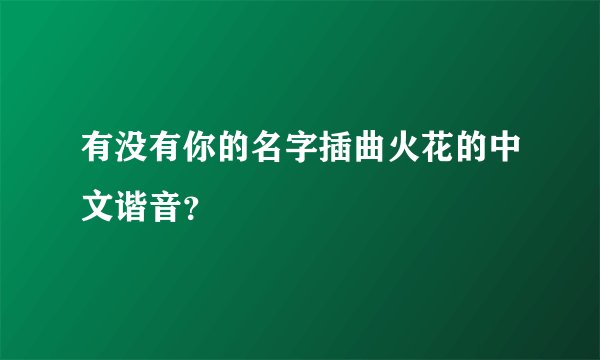有没有你的名字插曲火花的中文谐音？