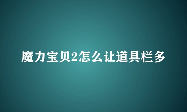 魔力宝贝2怎么让道具栏多