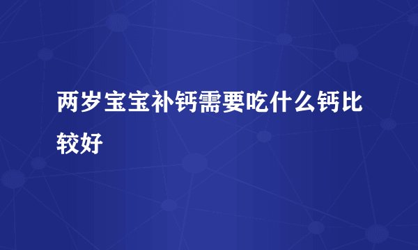 两岁宝宝补钙需要吃什么钙比较好
