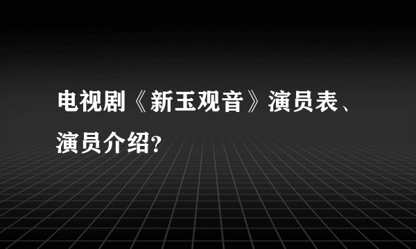 电视剧《新玉观音》演员表、演员介绍？