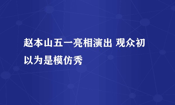 赵本山五一亮相演出 观众初以为是模仿秀