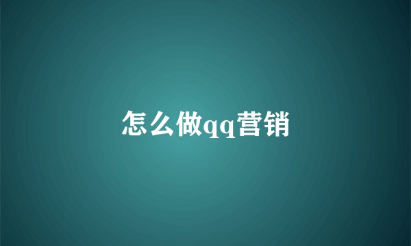 怎么做qq营销